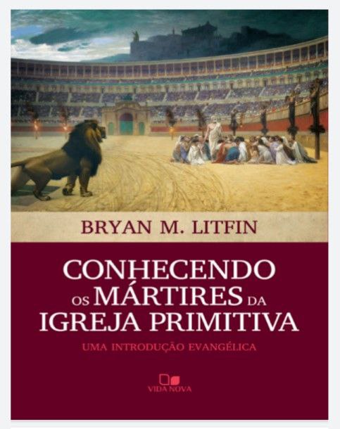 Conhecendo os Mártires da Igreja Primitiva